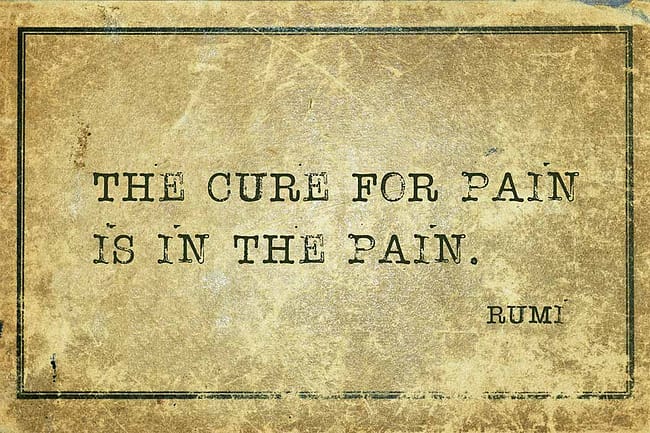 Rumi Quote - The Cure for Pain is Pain Mindfulness Meditation